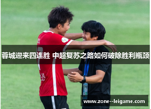 蓉城迎来四连胜 中超复苏之路如何破除胜利瓶颈