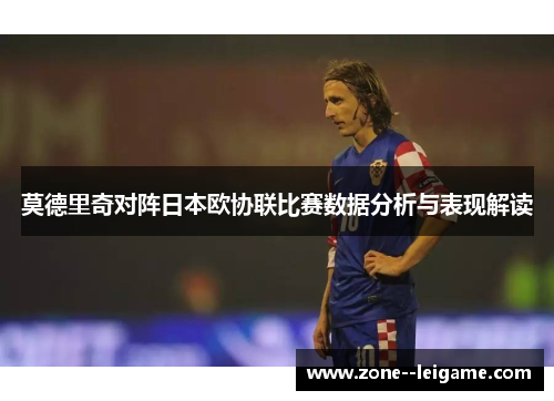 莫德里奇对阵日本欧协联比赛数据分析与表现解读