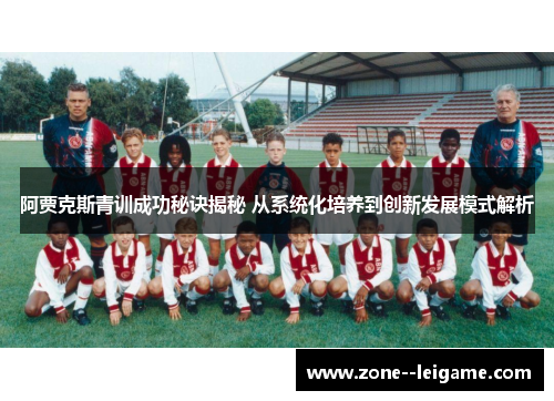 阿贾克斯青训成功秘诀揭秘 从系统化培养到创新发展模式解析