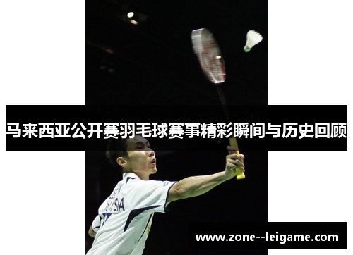 马来西亚公开赛羽毛球赛事精彩瞬间与历史回顾 马来西亚公开赛羽毛球赛事精彩瞬间与历史回顾