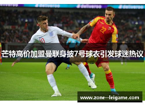 芒特高价加盟曼联身披7号球衣引发球迷热议