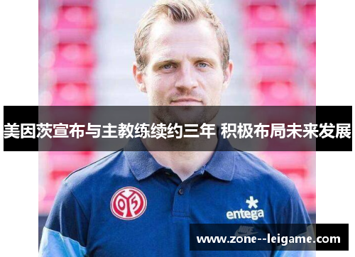 美因茨宣布与主教练续约三年 积极布局未来发展
