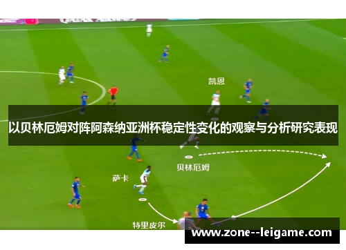 以贝林厄姆对阵阿森纳亚洲杯稳定性变化的观察与分析研究表现